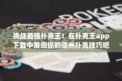 挑戰(zhàn)最強撲克王！在撲克王app下載中展現(xiàn)你的德州撲克技巧吧！