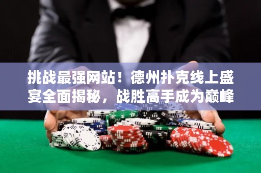 挑戰(zhàn)最強(qiáng)網(wǎng)站！德州撲克線上盛宴全面揭秘，戰(zhàn)勝高手成為巔峰玩家