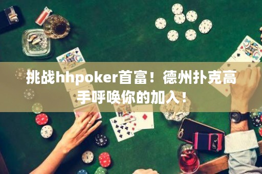 挑戰(zhàn)hhpoker首富！德州撲克高手呼喚你的加入！