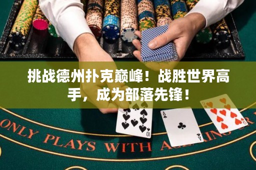 挑戰(zhàn)德州撲克巔峰！戰(zhàn)勝世界高手，成為部落先鋒！