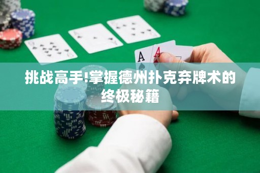 挑戰(zhàn)高手!掌握德州撲克棄牌術(shù)的終極秘籍