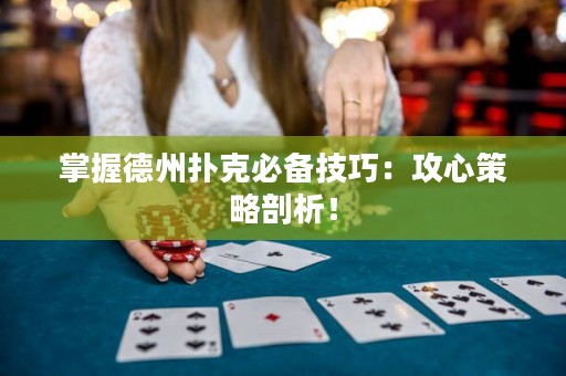 掌握德州撲克必備技巧：攻心策略剖析！