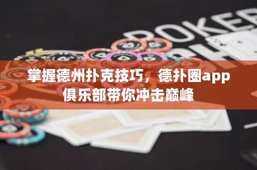 掌握德州撲克技巧，德?lián)淙pp俱樂(lè)部帶你沖擊巔峰