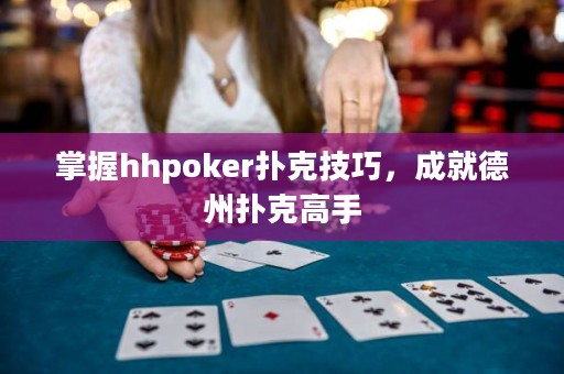 掌握hhpoker撲克技巧，成就德州撲克高手