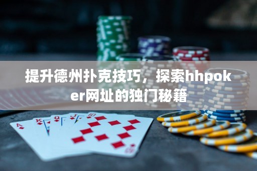 提升德州撲克技巧，探索hhpoker網(wǎng)址的獨門秘籍