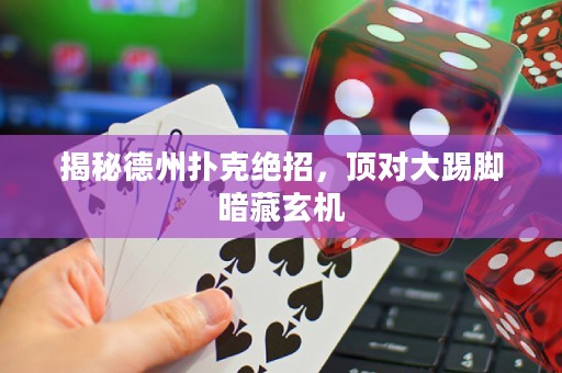 揭秘德州撲克絕招，頂對大踢腳暗藏玄機