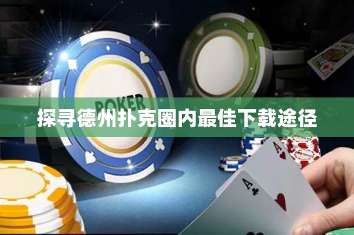 探尋德州撲克圈內最佳下載途徑