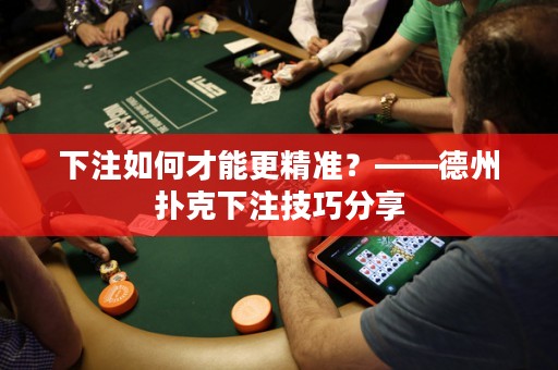 下注如何才能更精準？——德州撲克下注技巧分享