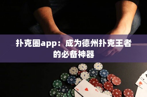 撲克圈app：成為德州撲克王者的必備神器