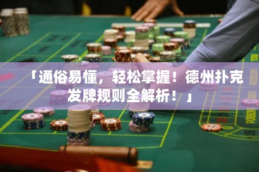 「通俗易懂，輕松掌握！德州撲克發(fā)牌規(guī)則全解析！」