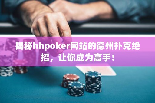 揭秘hhpoker網(wǎng)站的德州撲克絕招，讓你成為高手！