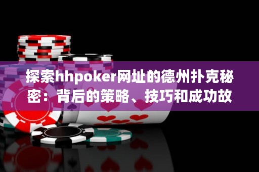探索hhpoker網(wǎng)址的德州撲克秘密：背后的策略、技巧和成功故事
