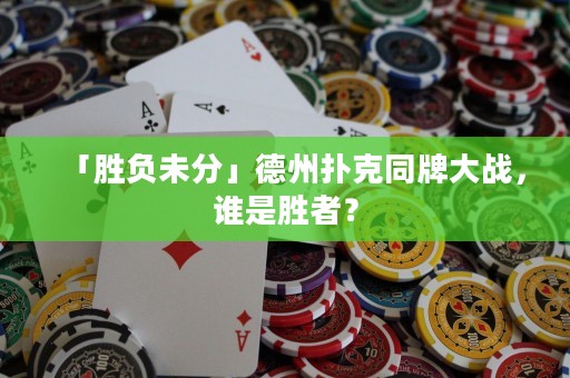 「勝負未分」德州撲克同牌大戰(zhàn)，誰是勝者？