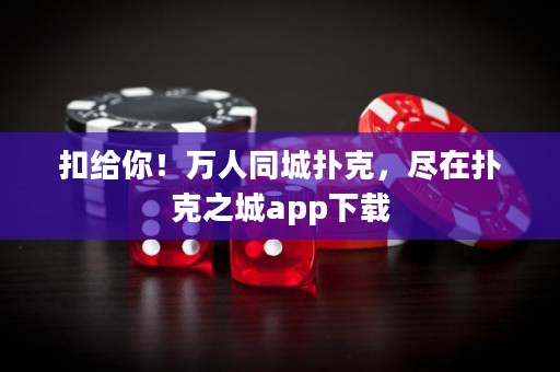 扣給你！萬人同城撲克，盡在撲克之城app下載