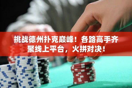 挑戰(zhàn)德州撲克巔峰！各路高手齊聚線上平臺，火拼對決！