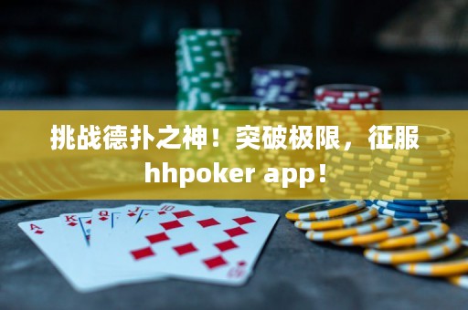 挑戰(zhàn)德?lián)渲?！突破極限，征服hhpoker app！