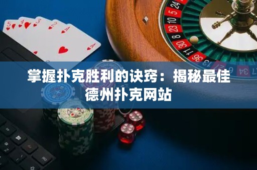 掌握撲克勝利的訣竅：揭秘最佳德州撲克網站