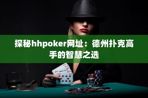 探秘hhpoker網址：德州撲克高手的智慧之選