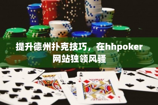 提升德州撲克技巧，在hhpoker網(wǎng)站獨(dú)領(lǐng)風(fēng)騷