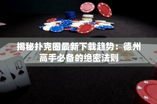 揭秘?fù)淇巳ψ钚孪螺d趨勢(shì)：德州高手必備的絕密法則