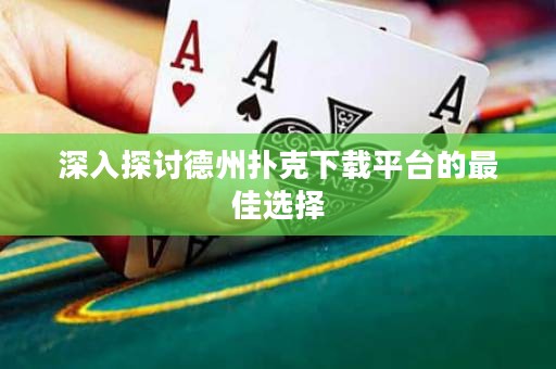 深入探討德州撲克下載平臺的最佳選擇