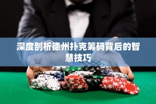深度剖析德州撲克籌碼背后的智慧技巧