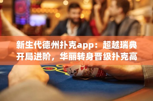 新生代德州撲克app：超越瑞典開局進(jìn)階，華麗轉(zhuǎn)身晉級撲克高手！