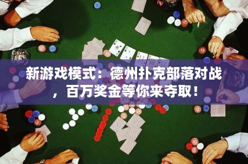 新游戲模式：德州撲克部落對戰(zhàn)，百萬獎金等你來奪取！