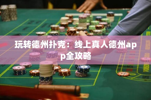 玩轉(zhuǎn)德州撲克：線上真人德州app全攻略
