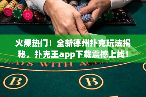火爆熱門！全新德州撲克玩法揭秘，撲克王app下載震撼上線！