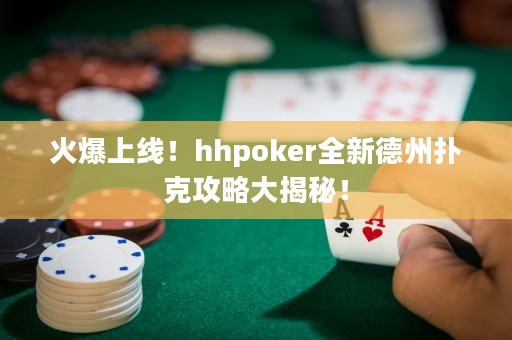 火爆上線！hhpoker全新德州撲克攻略大揭秘！