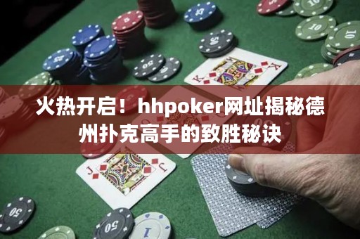 火熱開啟！hhpoker網(wǎng)址揭秘德州撲克高手的致勝秘訣