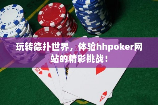 玩轉(zhuǎn)德?lián)涫澜?，體驗(yàn)hhpoker網(wǎng)站的精彩挑戰(zhàn)！