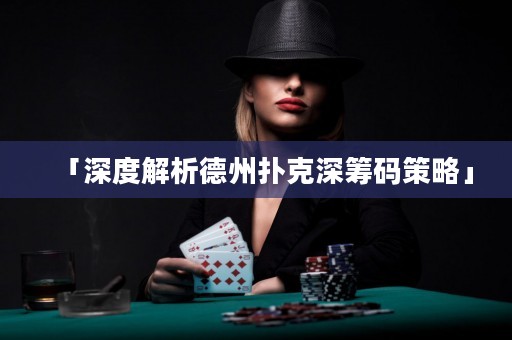 「深度解析德州撲克深籌碼策略」