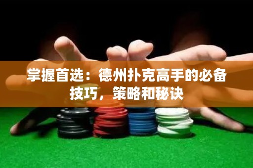 掌握首選：德州撲克高手的必備技巧，策略和秘訣