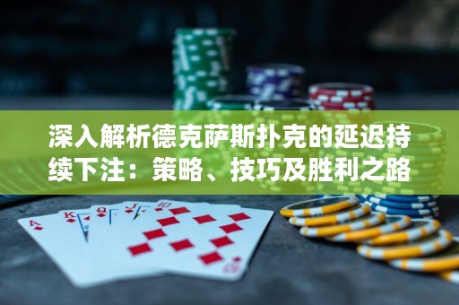 深入解析德克薩斯撲克的延遲持續(xù)下注：策略、技巧及勝利之路
