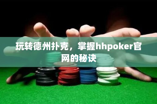 玩轉(zhuǎn)德州撲克，掌握hhpoker官網(wǎng)的秘訣
