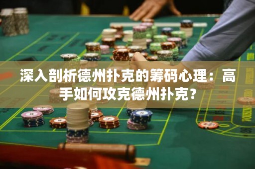 深入剖析德州撲克的籌碼心理：高手如何攻克德州撲克？