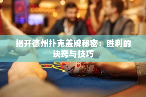 揭開德州撲克蓋牌秘密：勝利的訣竅與技巧