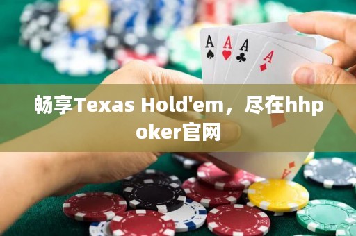 暢享Texas Hold'em，盡在hhpoker官網(wǎng)