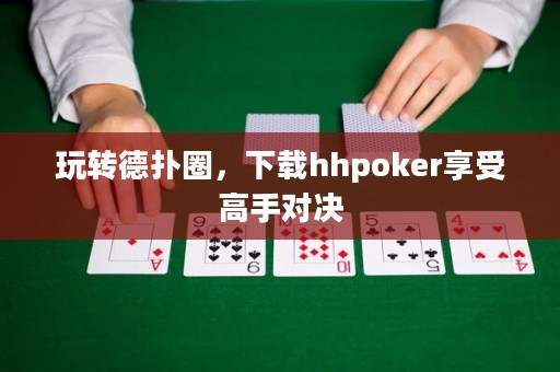玩轉(zhuǎn)德?lián)淙?，下載hhpoker享受高手對決
