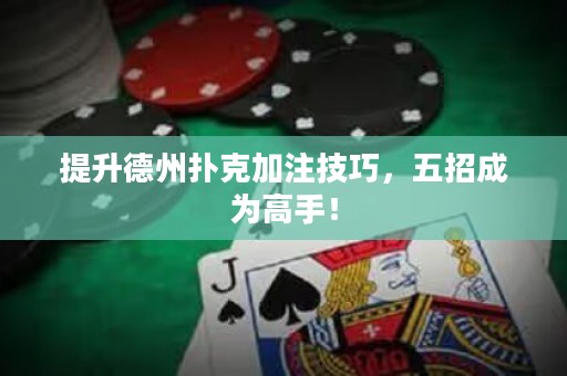 提升德州撲克加注技巧，五招成為高手！
