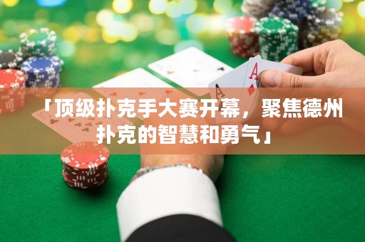 「頂級撲克手大賽開幕，聚焦德州撲克的智慧和勇氣」
