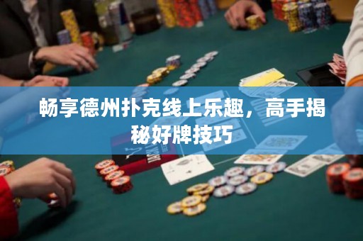 暢享德州撲克線上樂趣，高手揭秘好牌技巧