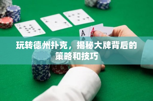 玩轉(zhuǎn)德州撲克，揭秘大牌背后的策略和技巧