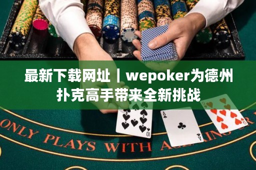 最新下載網(wǎng)址｜wepoker為德州撲克高手帶來全新挑戰(zhàn)