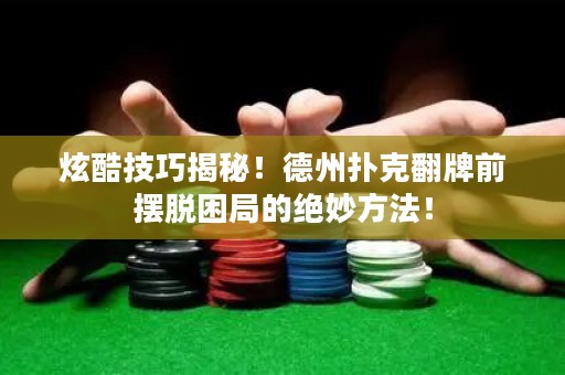 炫酷技巧揭秘！德州撲克翻牌前擺脫困局的絕妙方法！