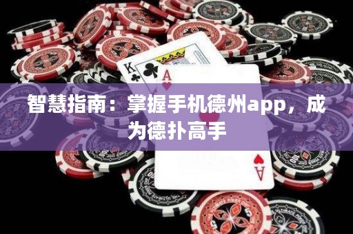 智慧指南：掌握手機德州app，成為德?lián)涓呤? title=