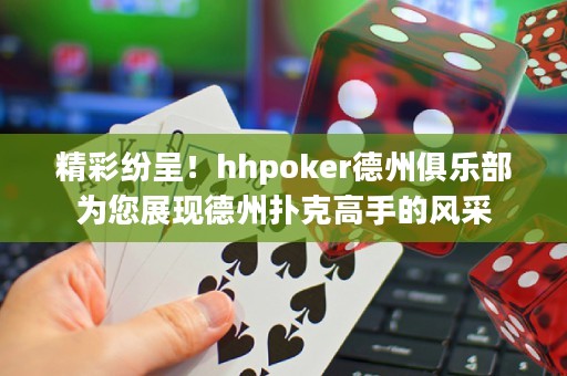 精彩紛呈！hhpoker德州俱樂部為您展現(xiàn)德州撲克高手的風采