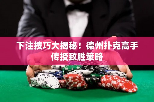 下注技巧大揭秘！德州撲克高手傳授致勝策略